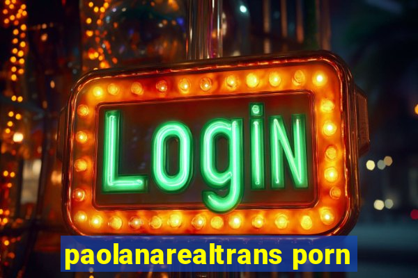 paolanarealtrans porn